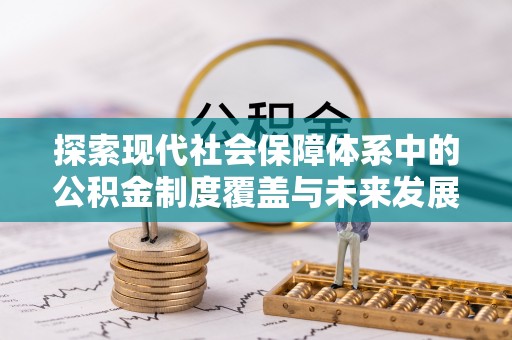 磴口探索现代社会保障体系中的公积金制度覆盖与未来发展