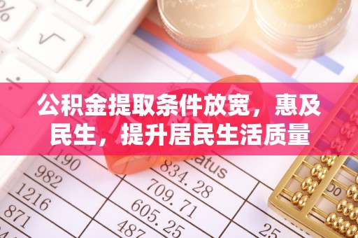 磴口公积金提取条件放宽，惠及民生，提升居民生活质量