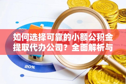 磴口如何选择可靠的小额公积金提取代办公司？全面解析与实用指南