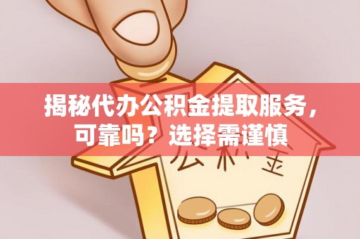 磴口揭秘代办公积金提取服务，可靠吗？选择需谨慎