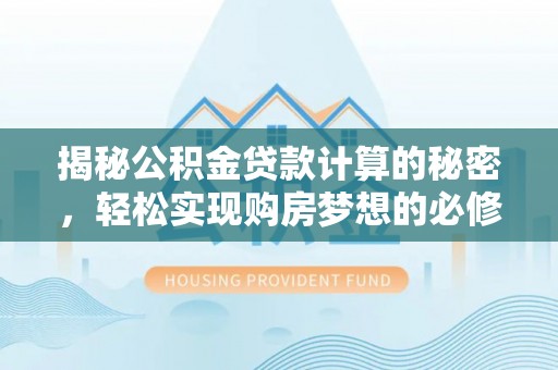 磴口揭秘公积金贷款计算的秘密，轻松实现购房梦想的必修课