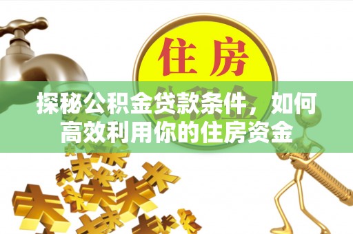 磴口探秘公积金贷款条件，如何高效利用你的住房资金