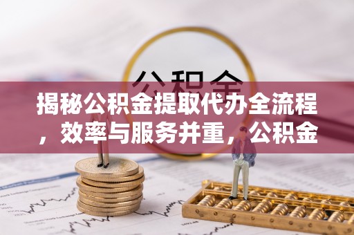 磴口揭秘公积金提取代办全流程，效率与服务并重，公积金提取代办要多久不再是难题