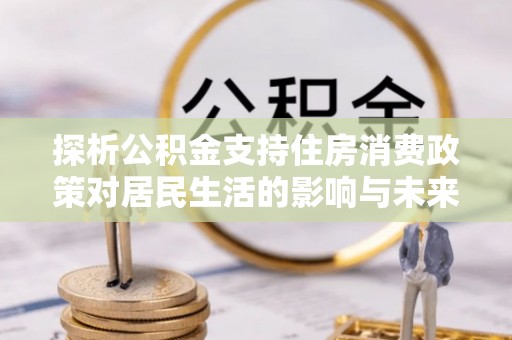 磴口探析公积金支持住房消费政策对居民生活的影响与未来展望