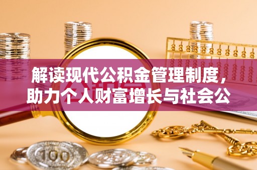 磴口解读现代公积金管理制度，助力个人财富增长与社会公平