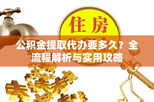磴口公积金提取代办要多久？全流程解析与实用攻略