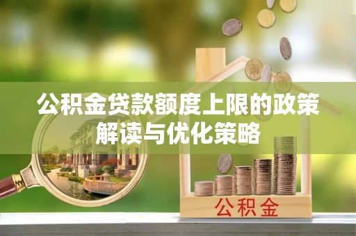 磴口公积金贷款额度上限的政策解读与优化策略