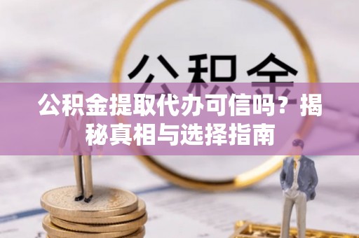 磴口公积金提取代办可信吗？揭秘真相与选择指南