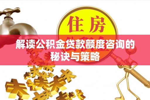 磴口解读公积金贷款额度咨询的秘诀与策略