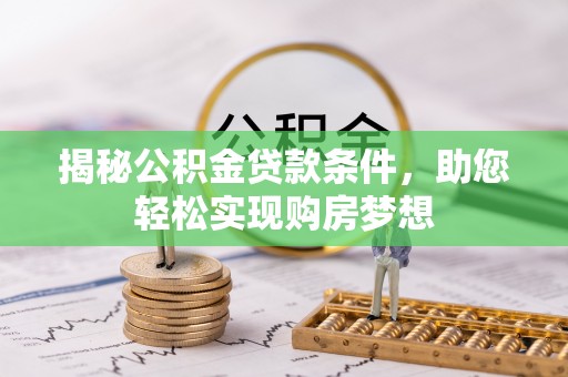 磴口揭秘公积金贷款条件，助您轻松实现购房梦想
