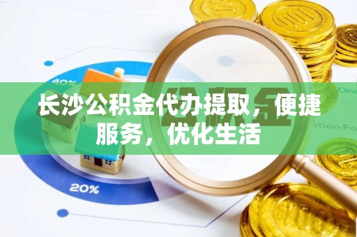 磴口长沙公积金代办提取，便捷服务，优化生活