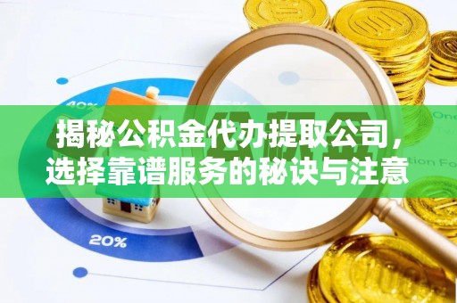 磴口揭秘公积金代办提取公司，选择靠谱服务的秘诀与注意事项