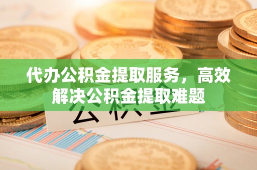 磴口代办公积金提取服务，高效解决公积金提取难题
