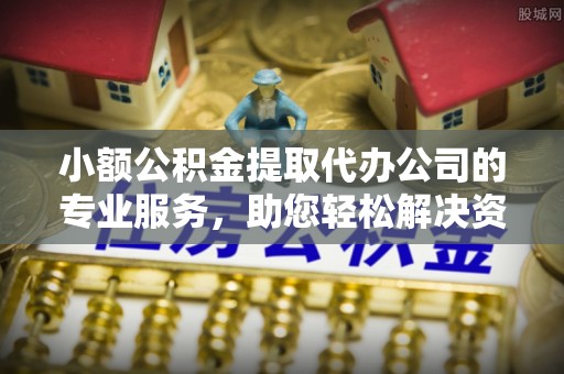 磴口小额公积金提取代办公司的专业服务，助您轻松解决资金难题