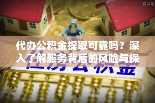 磴口代办公积金提取可靠吗？深入了解服务背后的风险与保障