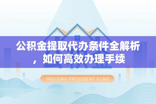 磴口公积金提取代办条件全解析，如何高效办理手续
