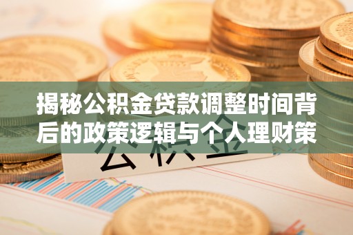 磴口揭秘公积金贷款调整时间背后的政策逻辑与个人理财策略