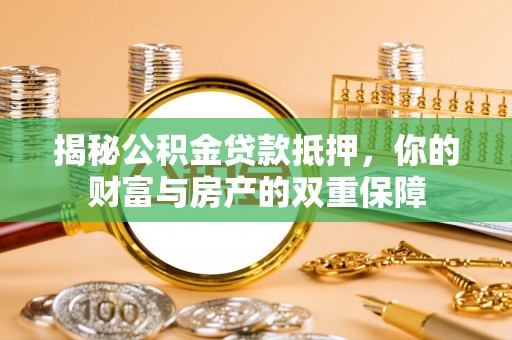 磴口揭秘公积金贷款抵押，你的财富与房产的双重保障