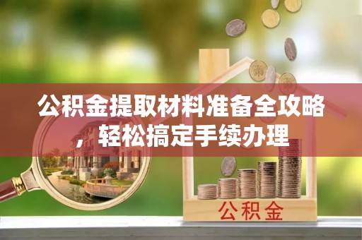 磴口公积金提取材料准备全攻略，轻松搞定手续办理