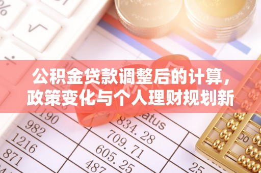 磴口公积金贷款调整后的计算，政策变化与个人理财规划新方向
