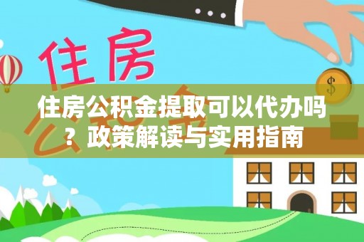 磴口住房公积金提取可以代办吗？政策解读与实用指南