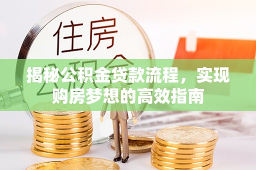 磴口揭秘公积金贷款流程，实现购房梦想的高效指南