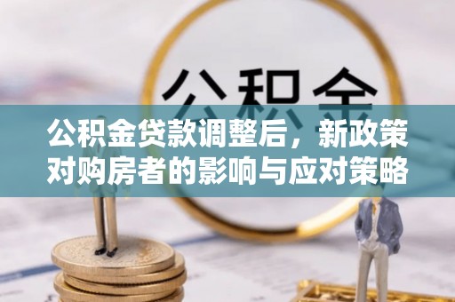 磴口公积金贷款调整后，新政策对购房者的影响与应对策略