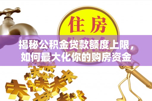 磴口揭秘公积金贷款额度上限，如何最大化你的购房资金