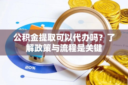 磴口公积金提取可以代办吗？了解政策与流程是关键
