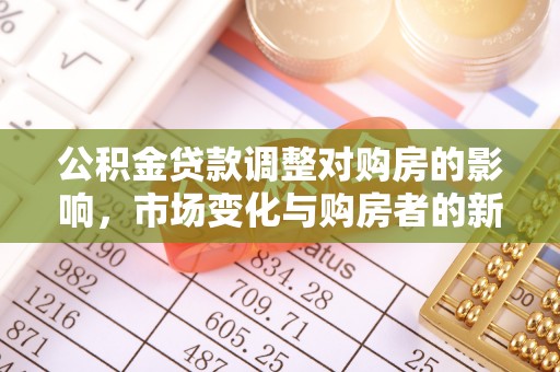 磴口公积金贷款调整对购房的影响，市场变化与购房者的新选择