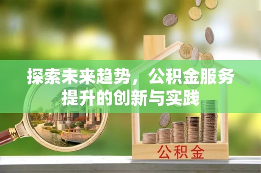 磴口探索未来趋势，公积金服务提升的创新与实践