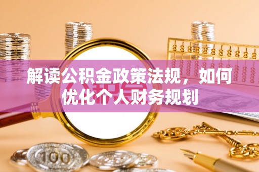 磴口解读公积金政策法规，如何优化个人财务规划