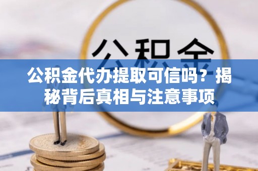 磴口公积金代办提取可信吗？揭秘背后真相与注意事项