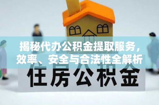 磴口揭秘代办公积金提取服务，效率、安全与合法性全解析