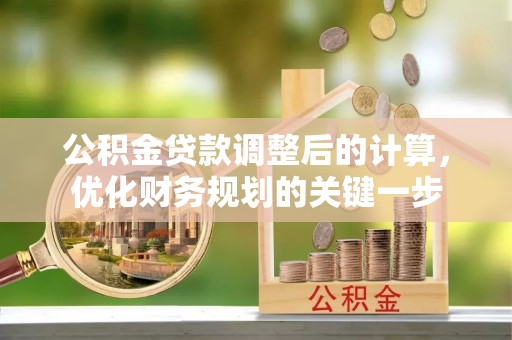 磴口公积金贷款调整后的计算，优化财务规划的关键一步