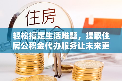 磴口轻松搞定生活难题，提取住房公积金代办服务让未来更安心