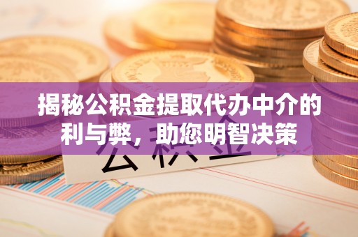 磴口揭秘公积金提取代办中介的利与弊，助您明智决策