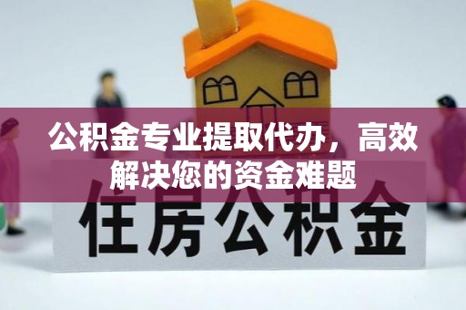 磴口公积金专业提取代办，高效解决您的资金难题