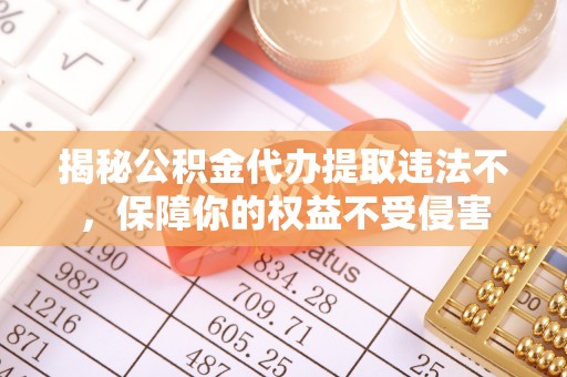 磴口揭秘公积金代办提取违法不，保障你的权益不受侵害