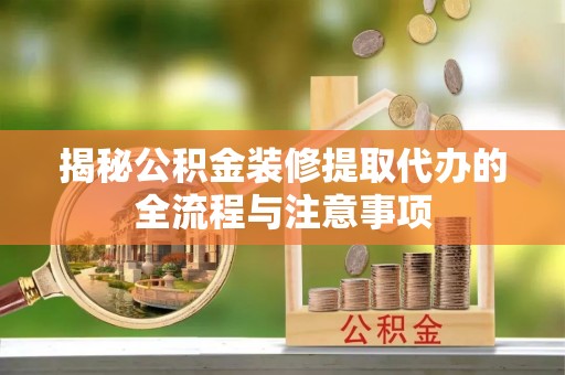 磴口揭秘公积金装修提取代办的全流程与注意事项