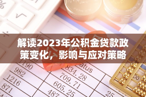 磴口解读2023年公积金贷款政策变化，影响与应对策略