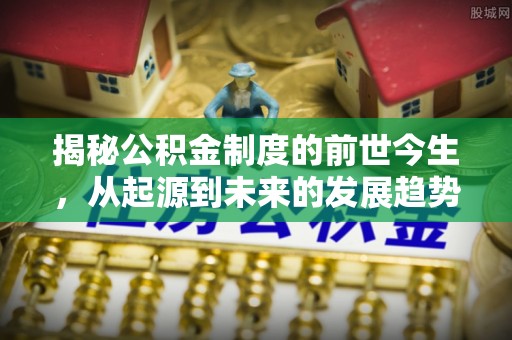 磴口揭秘公积金制度的前世今生，从起源到未来的发展趋势