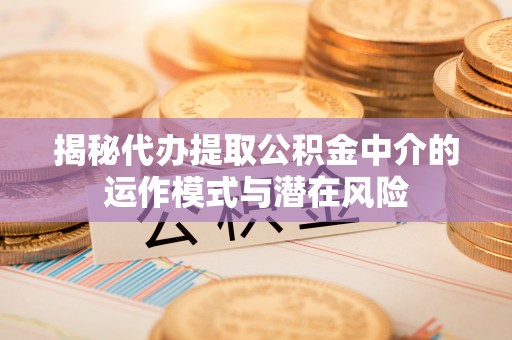磴口揭秘代办提取公积金中介的运作模式与潜在风险