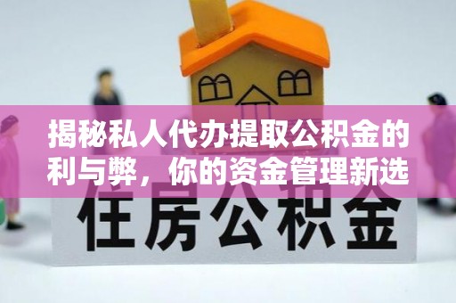 磴口揭秘私人代办提取公积金的利与弊，你的资金管理新选择