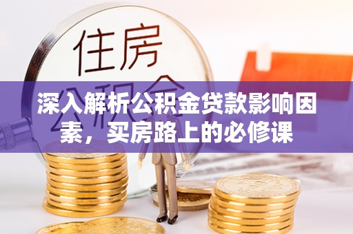磴口深入解析公积金贷款影响因素，买房路上的必修课