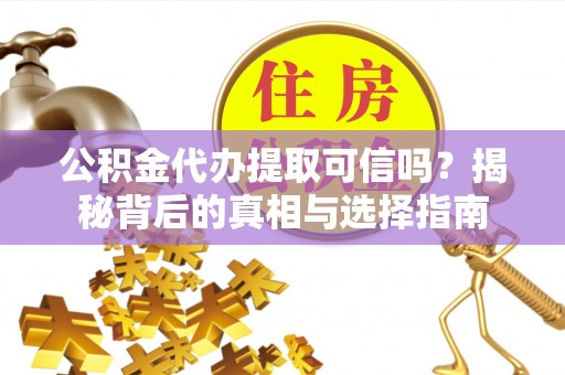 磴口公积金代办提取可信吗？揭秘背后的真相与选择指南