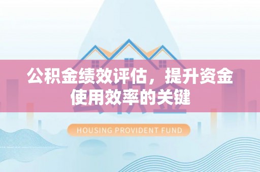 磴口公积金绩效评估，提升资金使用效率的关键