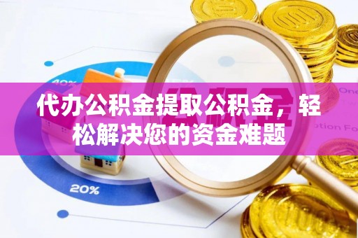 磴口代办公积金提取公积金，轻松解决您的资金难题