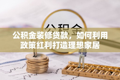 磴口公积金装修贷款，如何利用政策红利打造理想家居