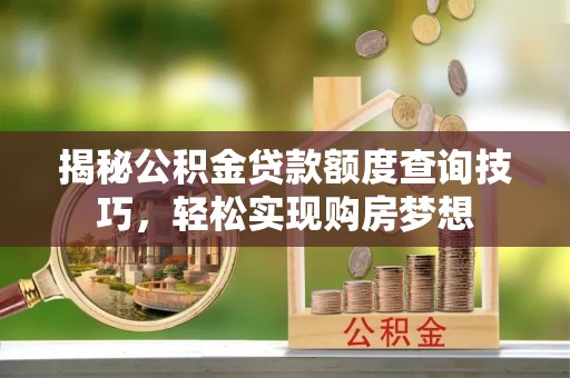 磴口揭秘公积金贷款额度查询技巧，轻松实现购房梦想